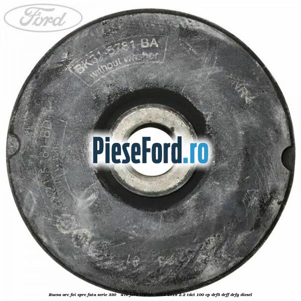 Bucsa arc foi spre fata serie 330 - 470 Ford Transit 2014-2018 2.2 TDCi 100 cp DRF5, DRFF, DRFG diesel