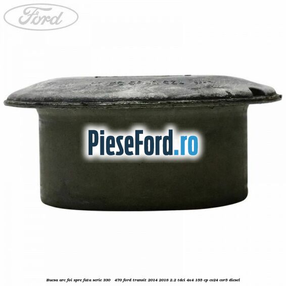 Bucsa arc foi spre fata serie 330 - 470 Ford Transit 2014-2018 2.2 TDCi 4x4 155 cp CV24, CVR5 diesel