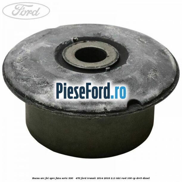 Bucsa arc foi spre fata serie 330 - 470 Ford Transit 2014-2018 2.2 TDCi RWD 100 cp DRR5 diesel
