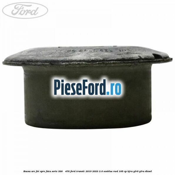Bucsa arc foi spre fata serie 330 - 470 Ford Transit 2019-2023 2.0 EcoBlue RWD 105 cp BJRA, YLR6, YLRA diesel