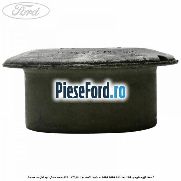 Bucsa arc foi spre fata serie 330 - 470 Ford Transit Custom 2014-2018 2.2 TDCi 125 cp CYF4, CYFF diesel