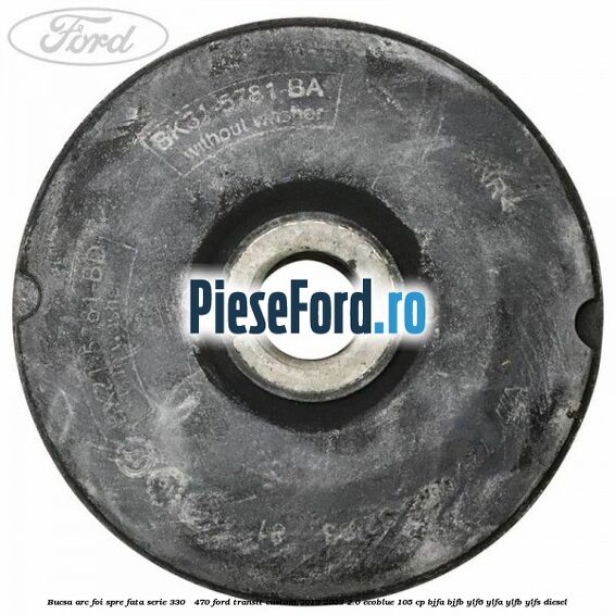 Bucsa arc foi spre fata serie 330 - 470 Ford Transit Custom 2019-2023 2.0 EcoBlue 105 cp BJFA, BJFB, YLF6, YLFA, YLFB, YLFS diesel