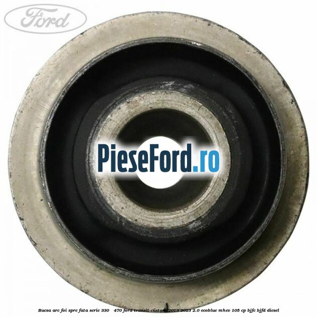 Bucsa arc foi spre fata serie 330 - 470 Ford Transit Custom 2019-2023 2.0 EcoBlue mHEV 105 cp BJFC, BJFD diesel