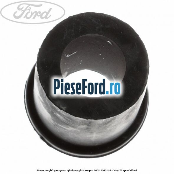 Bucsa arc foi spre spate inferioara Ford Ranger 2002-2006 2.5 D 4x4 78 cp Bucsa arc foi spre spate inferioara Ford Ranger 2002-2006 2.5 D 4x4 78 cp WL diesel