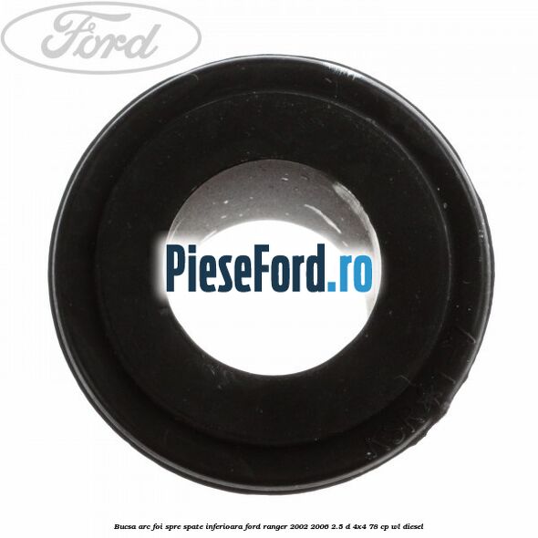 Bucsa arc foi spre spate inferioara Ford Ranger 2002-2006 2.5 D 4x4 78 cp Bucsa arc foi spre spate inferioara Ford Ranger 2002-2006 2.5 D 4x4 78 cp WL diesel