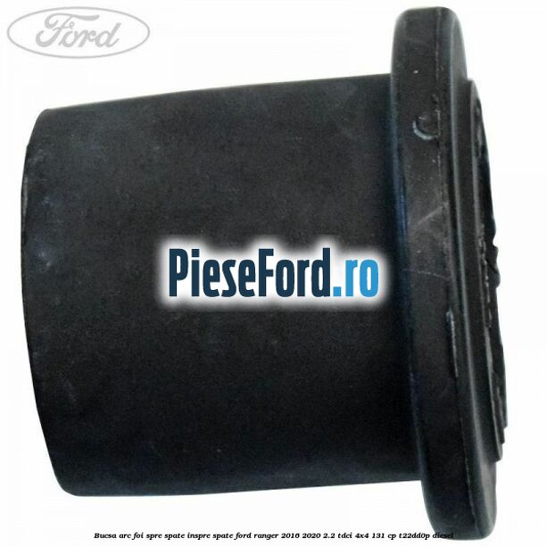 Bucsa arc foi spre spate inspre spate Ford Ranger 2016-2020 2.2 TDCi 4x4 131 cp Bucsa arc foi spre spate inspre spate Ford Ranger 2016-2020 2.2 TDCi 4x4 131 cp T22DD0P diesel