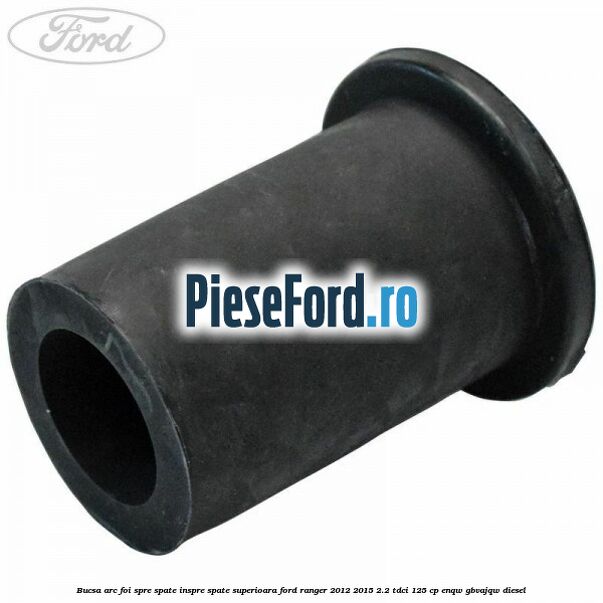 Bucsa arc foi spre spate inspre spate superioara Ford Ranger 2012-2015 2.2 TDCi 125 cp ENQW, GBVAJQW diesel