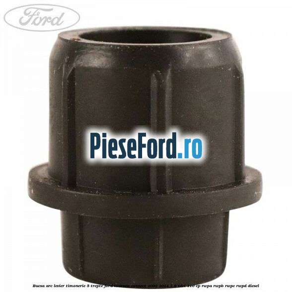 Bucsa arc levier timonerie 5 trepte Ford Tourneo Connect 2002-2014 1.8 TDCi 110 cp RWPA, RWPB, RWPC, RWPD diesel