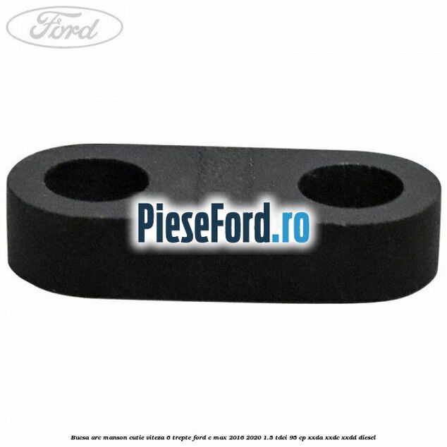 Bucsa arc manson cutie viteza 6 trepte Ford C-Max 2016-2020 1.5 TDCi 95 cp XXDA, XXDC, XXDD diesel