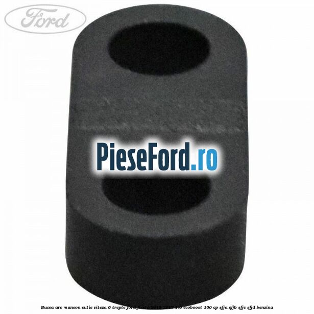 Bucsa arc manson cutie viteza 6 trepte Ford Fiesta 2013-2017 1.0 EcoBoost 100 cp Bucsa arc manson cutie viteza 6 trepte Ford Fiesta 2013-2017 1.0 EcoBoost 100 cp SFJA, SFJB, SFJC, SFJD benzina