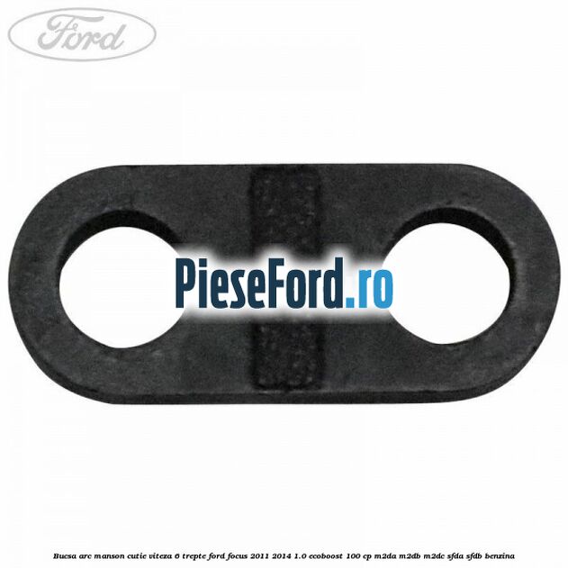 Bucsa arc manson cutie viteza 6 trepte Ford Focus 2011-2014 1.0 EcoBoost 100 cp M2DA, M2DB, M2DC, SFDA, SFDB benzina