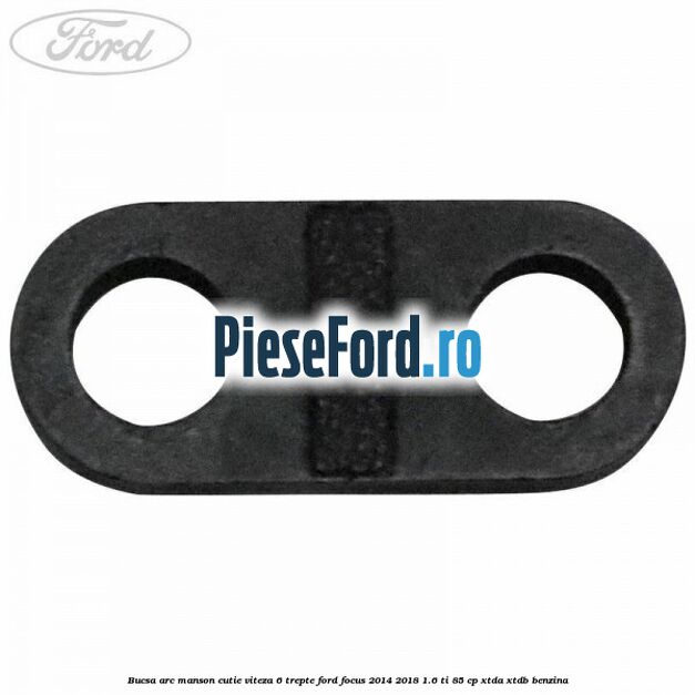 Bucsa arc manson cutie viteza 6 trepte Ford Focus 2014-2018 1.6 Ti 85 cp XTDA, XTDB benzina