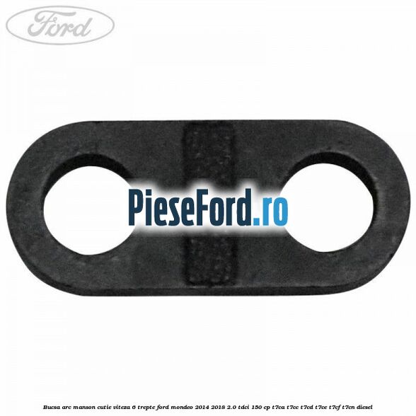 Bucsa arc manson cutie viteza 6 trepte Ford Mondeo 2014-2018 2.0 TDCi 150 cp Bucsa arc manson cutie viteza 6 trepte Ford Mondeo 2014-2018 2.0 TDCi 150 cp T7CA, T7CC, T7CD, T7CE, T7CF, T7CN diesel