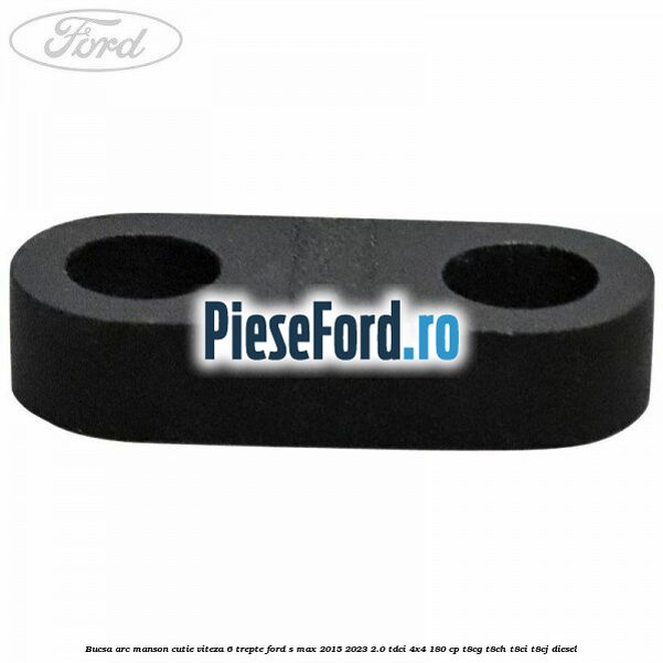 Bucsa arc manson cutie viteza 6 trepte Ford S-Max 2015-2023 2.0 TDCi 4x4 180 cp Bucsa arc manson cutie viteza 6 trepte Ford S-Max 2015-2023 2.0 TDCi 4x4 180 cp T8CG, T8CH, T8CI, T8CJ diesel