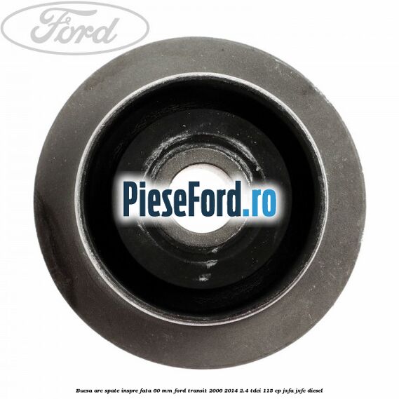 Bucsa arc spate inspre fata 60 mm Ford Transit 2006-2014 2.4 TDCi 115 cp JXFA, JXFC diesel