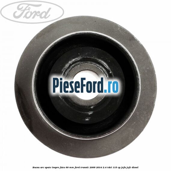 Bucsa arc spate inspre fata 60 mm Ford Transit 2006-2014 2.4 TDCi 115 cp JXFA, JXFC diesel