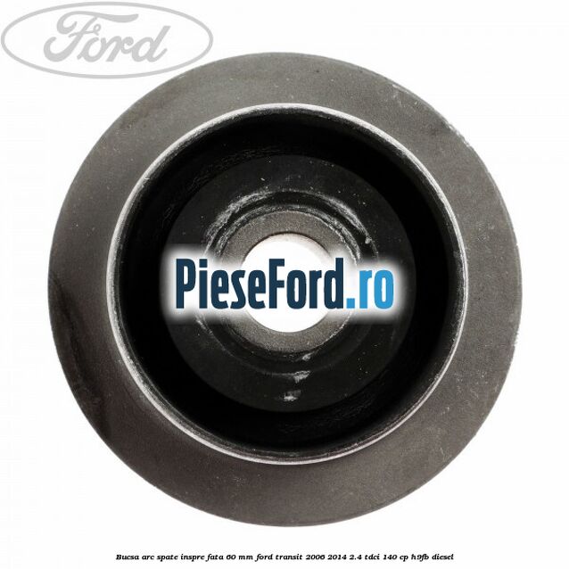 Bucsa arc spate inspre fata 60 mm Ford Transit 2006-2014 2.4 TDCi 140 cp H9FB diesel