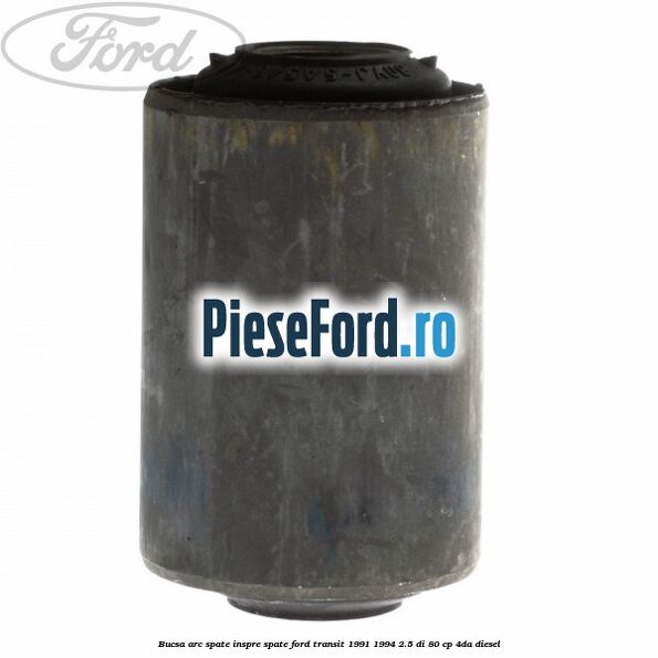 Bucsa arc spate inspre spate Ford Transit 1991-1994 2.5 DI 80 cp 4DA diesel