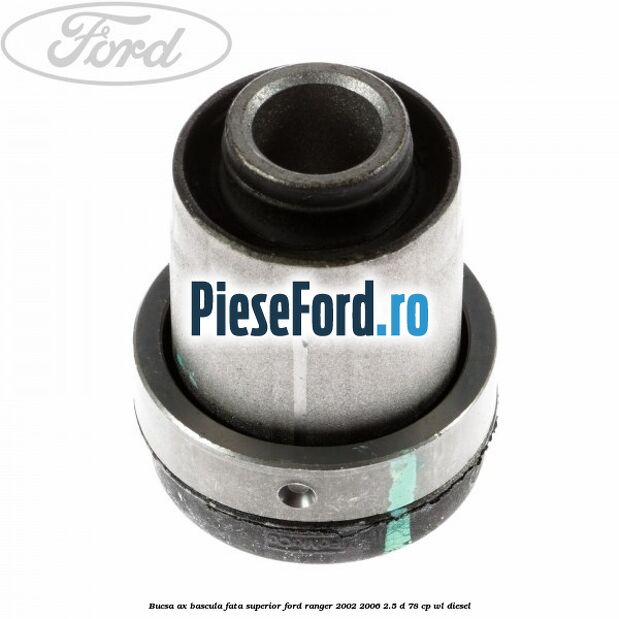 Bucsa ax bascula fata superior Ford Ranger 2002-2006 2.5 D 78 cp Bucsa ax bascula fata superior Ford Ranger 2002-2006 2.5 D 78 cp WL diesel