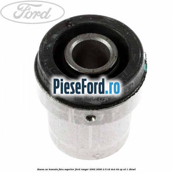 Bucsa ax bascula fata superior Ford Ranger 2002-2006 2.5 TD 4x4 84 cp Bucsa ax bascula fata superior Ford Ranger 2002-2006 2.5 TD 4x4 84 cp WL-T diesel
