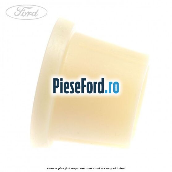 Bucsa ax pivot Ford Ranger 2002-2006 2.5 TD 4x4 84 cp WL-T diesel