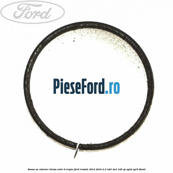 Bucsa ax selector viteza cutie 6 trepte Ford Transit 2014-2018 2.2 TDCi 4x4 125 cp Bucsa ax selector viteza cutie 6 trepte Ford Transit 2014-2018 2.2 TDCi 4x4 125 cp CY24, CYR5 diesel