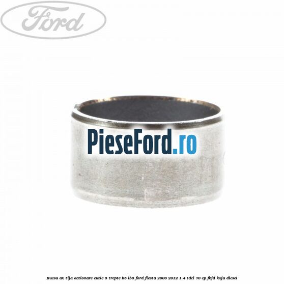 Bucsa ax tija actionare cutie 5 trepte B5/IB5 Ford Fiesta 2008-2012 1.4 TDCi 70 cp F6JD, KVJA diesel