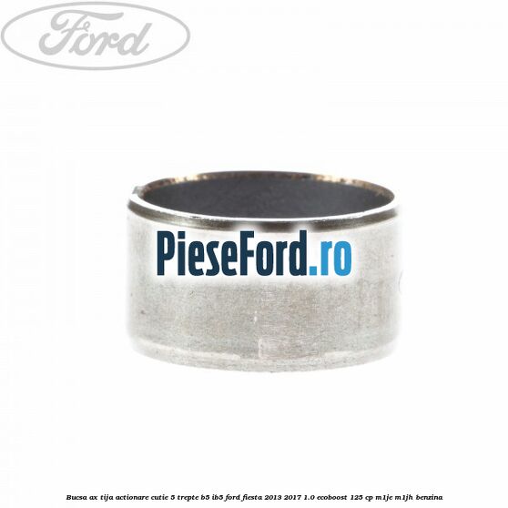 Bucsa ax tija actionare cutie 5 trepte B5/IB5 Ford Fiesta 2013-2017 1.0 EcoBoost 125 cp Bucsa ax tija actionare cutie 5 trepte B5/IB5 Ford Fiesta 2013-2017 1.0 EcoBoost 125 cp M1JE, M1JH benzina