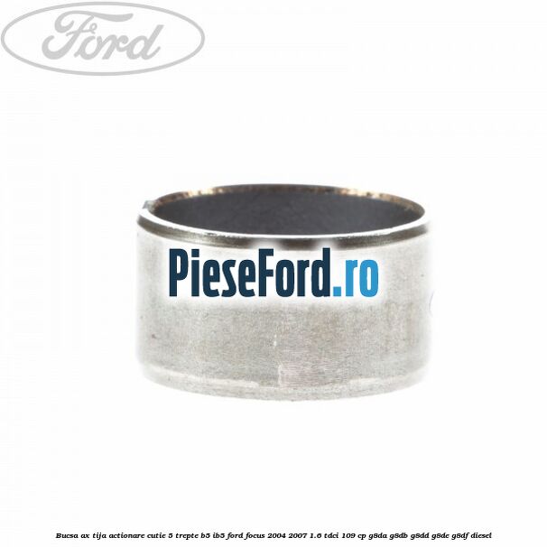 Bucsa ax tija actionare cutie 5 trepte B5/IB5 Ford Focus 2004-2007 1.6 TDCi 109 cp G8DA, G8DB, G8DD, G8DE, G8DF diesel