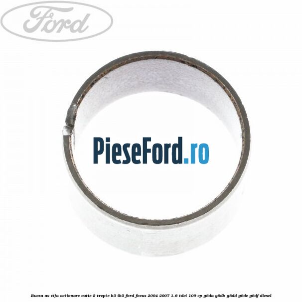 Bucsa ax tija actionare cutie 5 trepte B5/IB5 Ford Focus 2004-2007 1.6 TDCi 109 cp G8DA, G8DB, G8DD, G8DE, G8DF diesel