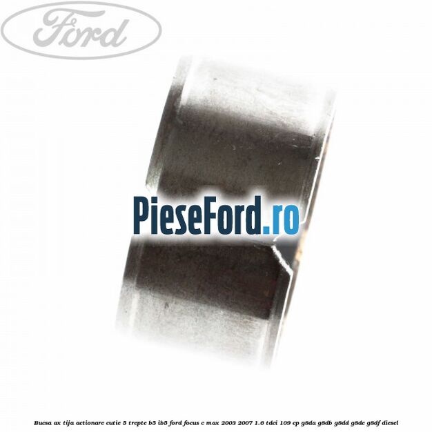 Bucsa ax tija actionare cutie 5 trepte B5/IB5 Ford Focus C-Max 2003-2007 1.6 TDCi 109 cp G8DA, G8DB, G8DD, G8DE, G8DF diesel