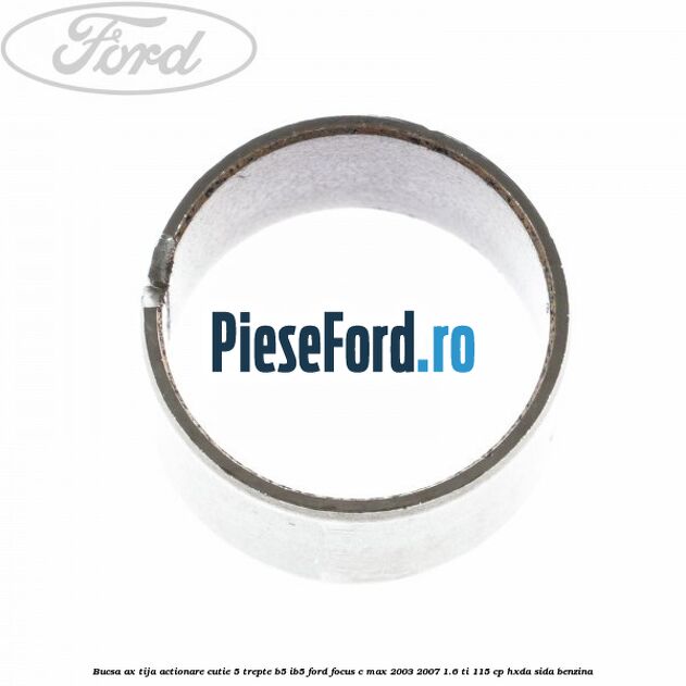 Bucsa ax tija actionare cutie 5 trepte B5/IB5 Ford Focus C-Max 2003-2007 1.6 Ti 115 cp HXDA, SIDA benzina