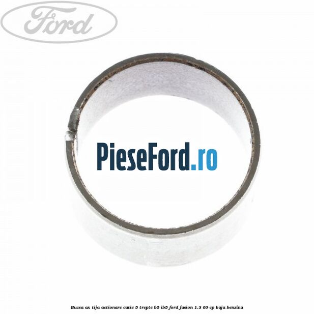 Bucsa ax tija actionare cutie 5 trepte B5/IB5 Ford Fusion 1.3 60 cp Bucsa ax tija actionare cutie 5 trepte B5/IB5 Ford Fusion 1.3 60 cp BAJA benzina