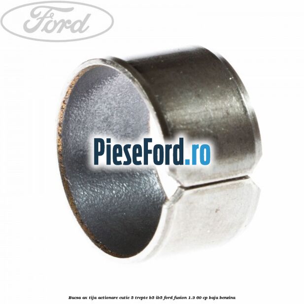 Bucsa ax tija actionare cutie 5 trepte B5/IB5 Ford Fusion 1.3 60 cp Bucsa ax tija actionare cutie 5 trepte B5/IB5 Ford Fusion 1.3 60 cp BAJA benzina