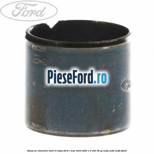 Bucsa ax timonerie cutie 6 trepte Ford C-Max 2016-2020 1.5 TDCi 95 cp Bucsa ax timonerie cutie 6 trepte Ford C-Max 2016-2020 1.5 TDCi 95 cp XXDA, XXDC, XXDD diesel