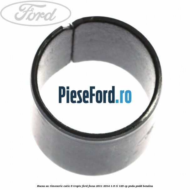 Bucsa ax timonerie cutie 6 trepte Ford Focus 2011-2014 1.6 Ti 125 cp Bucsa ax timonerie cutie 6 trepte Ford Focus 2011-2014 1.6 Ti 125 cp PNDA, PNDD benzina
