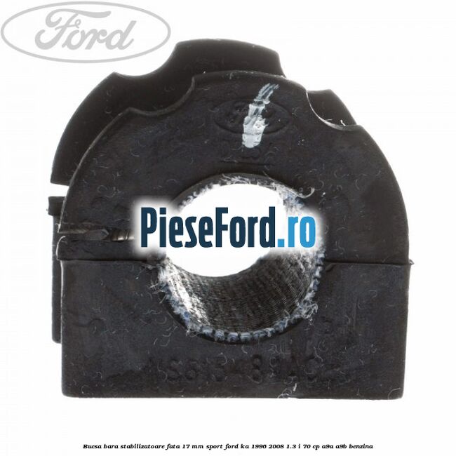 Bucsa bara stabilizatoare fata 17 mm Sport Ford Ka 1996-2008 1.3 i 70 cp Bucsa bara stabilizatoare fata 17 mm Sport Ford Ka 1996-2008 1.3 i 70 cp A9A, A9B benzina