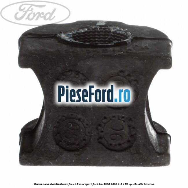 Bucsa bara stabilizatoare fata 17 mm Sport Ford Ka 1996-2008 1.3 i 70 cp Bucsa bara stabilizatoare fata 17 mm Sport Ford Ka 1996-2008 1.3 i 70 cp A9A, A9B benzina