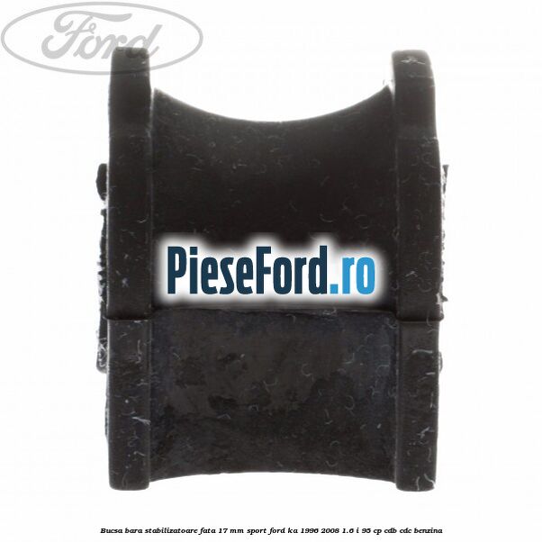 Bucsa bara stabilizatoare fata 17 mm Sport Ford Ka 1996-2008 1.6 i 95 cp Bucsa bara stabilizatoare fata 17 mm Sport Ford Ka 1996-2008 1.6 i 95 cp CDB, CDC benzina