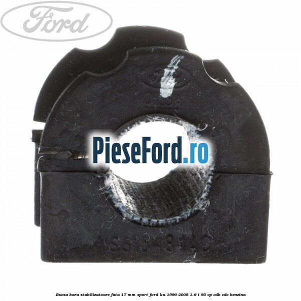 Bucsa bara stabilizatoare fata 17 mm Sport Ford Ka 1996-2008 1.6 i 95 cp Bucsa bara stabilizatoare fata 17 mm Sport Ford Ka 1996-2008 1.6 i 95 cp CDB, CDC benzina