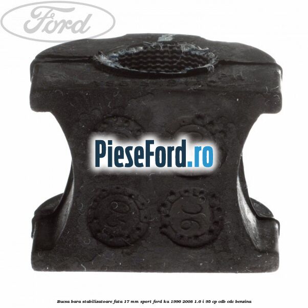 Bucsa bara stabilizatoare fata 17 mm Sport Ford Ka 1996-2008 1.6 i 95 cp Bucsa bara stabilizatoare fata 17 mm Sport Ford Ka 1996-2008 1.6 i 95 cp CDB, CDC benzina