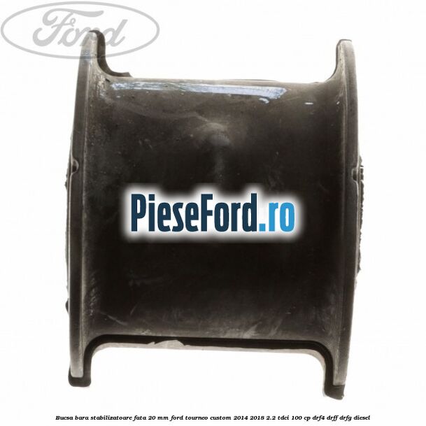Bucsa bara stabilizatoare fata 20 mm Ford Tourneo Custom 2014-2018 2.2 TDCi 100 cp DRF4, DRFF, DRFG diesel