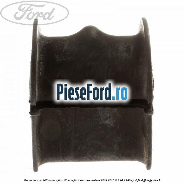 Bucsa bara stabilizatoare fata 20 mm Ford Tourneo Custom 2014-2018 2.2 TDCi 100 cp DRF4, DRFF, DRFG diesel
