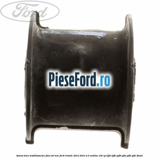 Bucsa bara stabilizatoare fata 20 mm Ford Transit 2014-2018 2.0 EcoBlue 105 cp BJFA, BJFB, YLF6, YLFA, YLFB, YLFS diesel