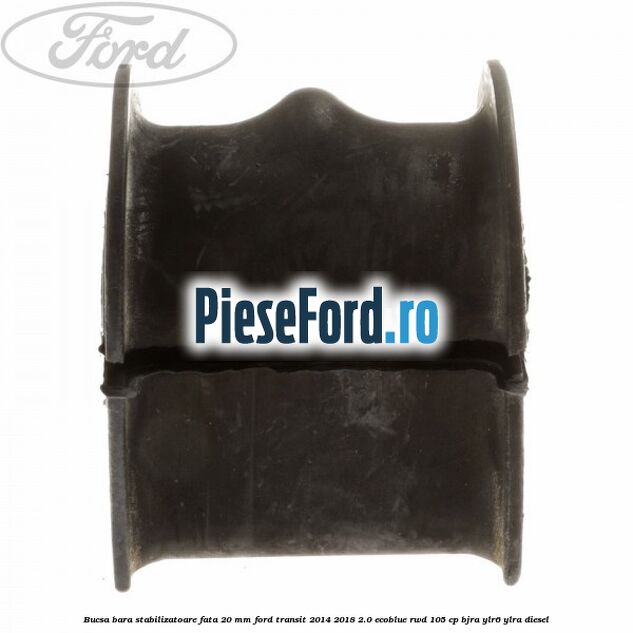 Bucsa bara stabilizatoare fata 20 mm Ford Transit 2014-2018 2.0 EcoBlue RWD 105 cp BJRA, YLR6, YLRA diesel