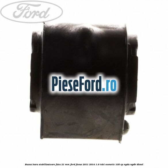 Bucsa bara stabilizatoare fata 21 mm Ford Focus 2011-2014 1.6 TDCi ECOnetic 105 cp NGDA, NGDB diesel