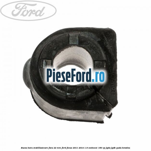 Bucsa bara stabilizatoare fata 22 mm Ford Focus 2011-2014 1.6 EcoBoost 150 cp Bucsa bara stabilizatoare fata 22 mm Ford Focus 2011-2014 1.6 EcoBoost 150 cp JQDA, JQDB, YUDA benzina