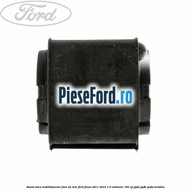 Bucsa bara stabilizatoare fata 22 mm Ford Focus 2011-2014 1.6 EcoBoost 150 cp Bucsa bara stabilizatoare fata 22 mm Ford Focus 2011-2014 1.6 EcoBoost 150 cp JQDA, JQDB, YUDA benzina