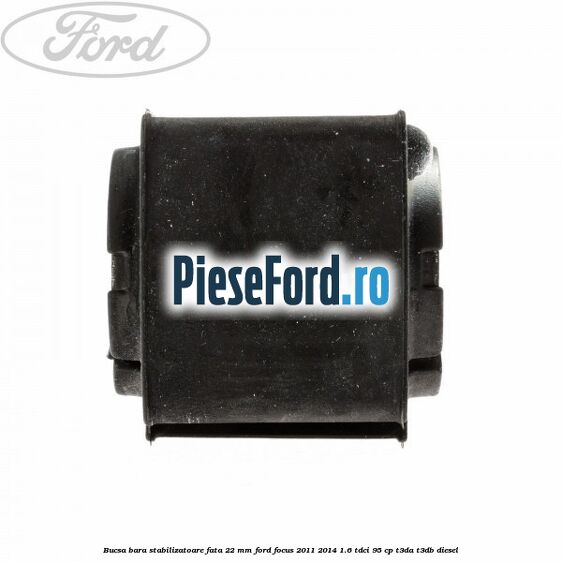 Bucsa bara stabilizatoare fata 22 mm Ford Focus 2011-2014 1.6 TDCi 95 cp Bucsa bara stabilizatoare fata 22 mm Ford Focus 2011-2014 1.6 TDCi 95 cp T3DA, T3DB diesel