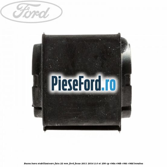 Bucsa bara stabilizatoare fata 22 mm Ford Focus 2011-2014 2.0 ST 250 cp Bucsa bara stabilizatoare fata 22 mm Ford Focus 2011-2014 2.0 ST 250 cp R9DA, R9DB, R9DC, R9DD benzina
